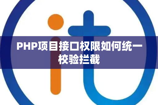 PHP项目接口权限如何统一校验拦截 PHP项目接口权限如何统一校验拦截