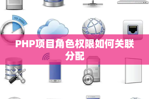 PHP项目角色权限如何关联分配 PHP项目角色权限如何关联分配