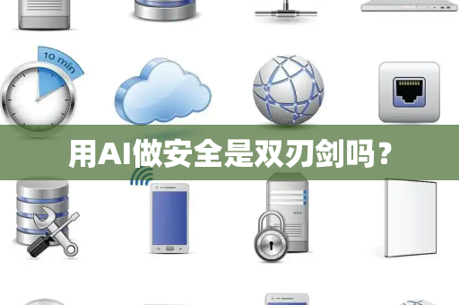 用AI做安全是双刃剑吗？