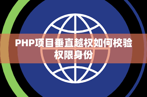 PHP项目垂直越权如何校验权限身份 PHP项目垂直越权如何校验权限身份