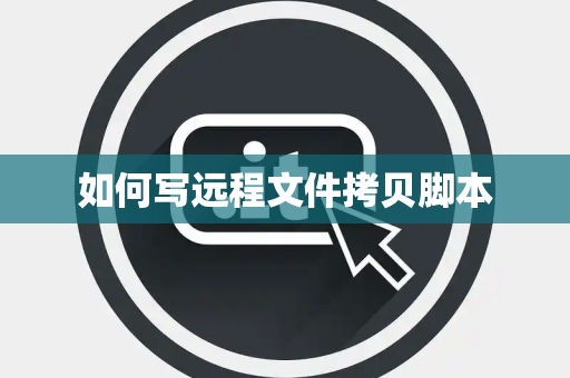 如何写远程文件拷贝脚本 如何写远程文件拷贝脚本