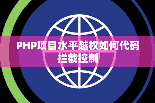 PHP项目水平越权如何代码拦截控制 PHP项目水平越权如何代码拦截控制