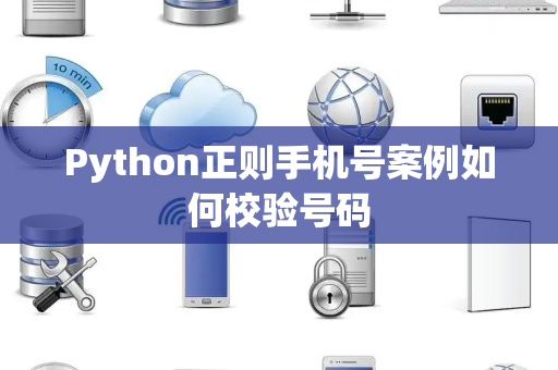 Python正则手机号案例如何校验号码 Python正则手机号案例如何校验号码