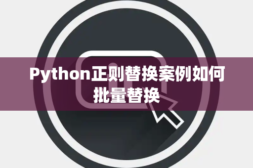 Python正则替换案例如何批量替换 Python正则替换案例如何批量替换