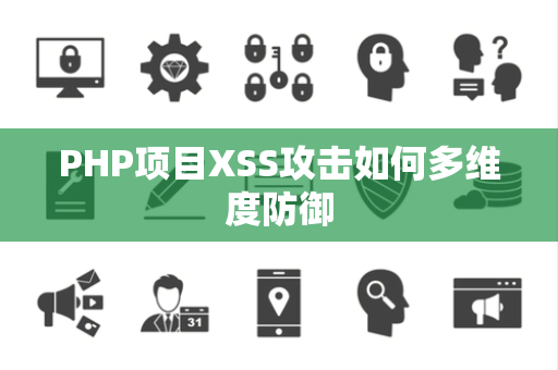 PHP项目XSS攻击如何多维度防御 PHP项目XSS攻击如何多维度防御