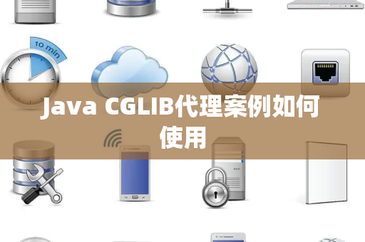 Java CGLIB代理案例如何使用 Java CGLIB代理案例如何使用