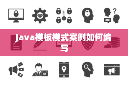 Java模板模式案例如何编写 Java模板模式案例如何编写
