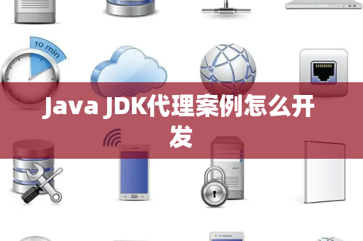Java JDK代理案例怎么开发 Java JDK代理案例怎么开发