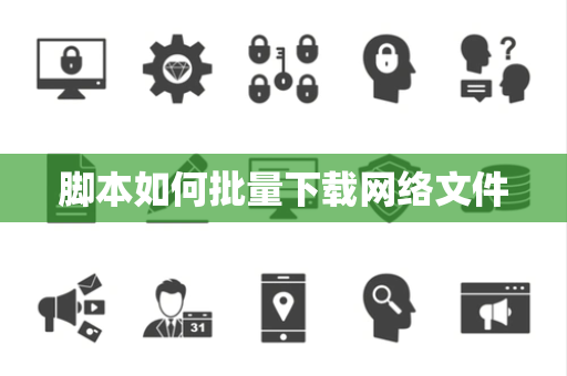 脚本如何批量下载网络文件 脚本如何批量下载网络文件