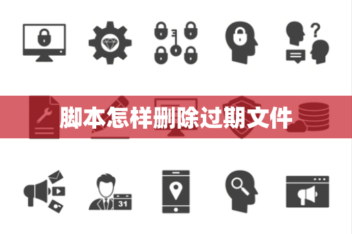 脚本怎样删除过期文件 脚本怎样删除过期文件