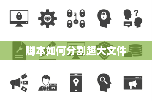 脚本如何分割超大文件 脚本如何分割超大文件