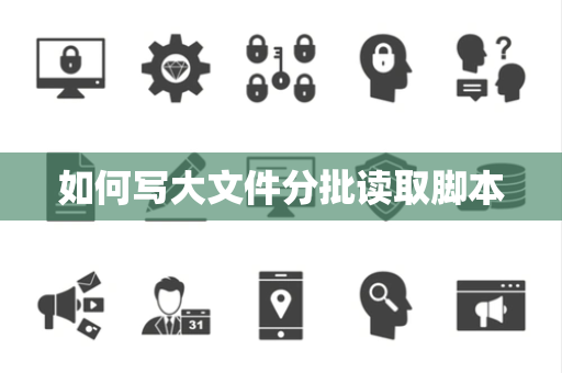 如何写大文件分批读取脚本 如何写大文件分批读取脚本