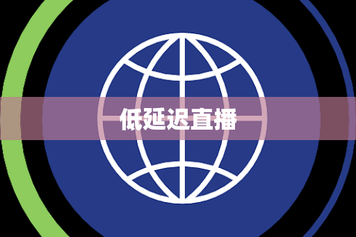 低延迟直播 低延迟直播