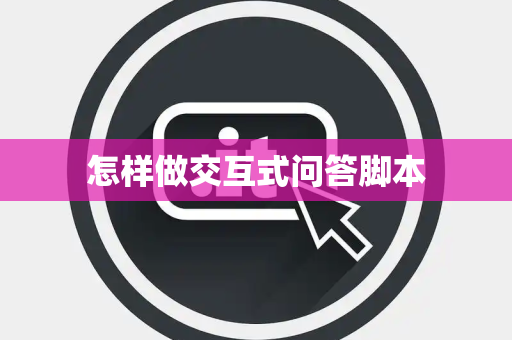 怎样做交互式问答脚本 怎样做交互式问答脚本