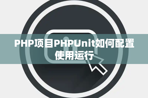 PHP项目PHPUnit如何配置使用运行 PHP项目PHPUnit如何配置使用运行