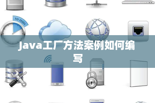 Java工厂方法案例如何编写 Java工厂方法案例如何编写