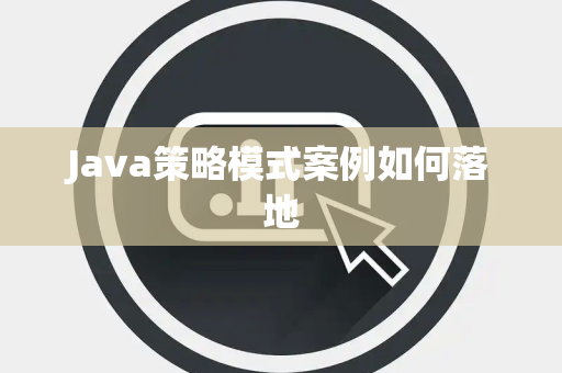 Java策略模式案例如何落地 Java策略模式案例如何落地