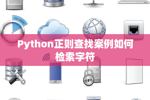 Python正则查找案例如何检索字符 Python正则查找案例如何检索字符