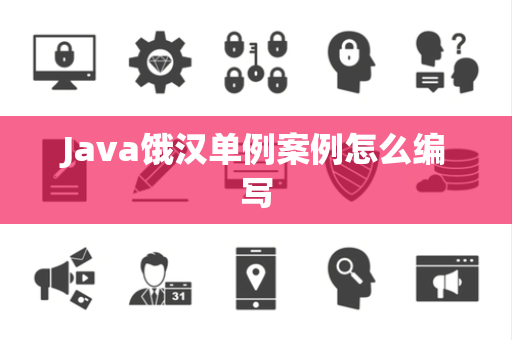 Java饿汉单例案例怎么编写 Java饿汉单例案例怎么编写