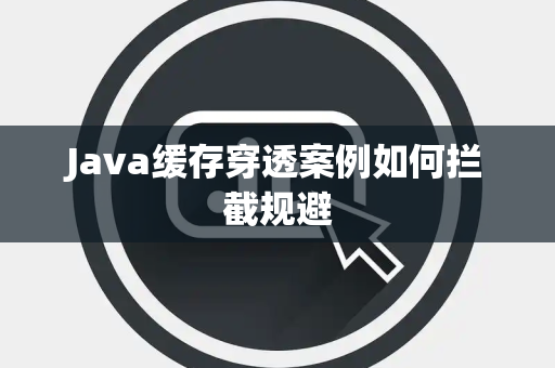 Java缓存穿透案例如何拦截规避 Java缓存穿透案例如何拦截规避