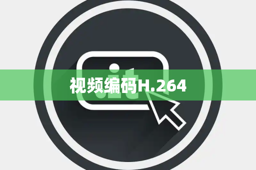视频编码H.264 视频编码H.264