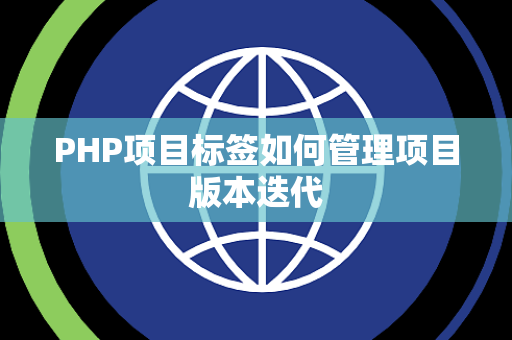 PHP项目标签如何管理项目版本迭代 PHP项目标签如何管理项目版本迭代