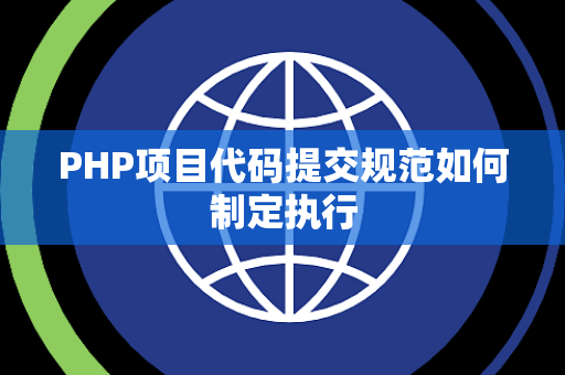 PHP项目代码提交规范如何制定执行 PHP项目代码提交规范如何制定执行