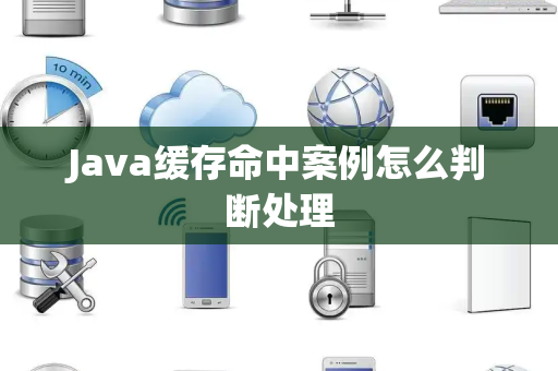 Java缓存命中案例怎么判断处理 Java缓存命中案例怎么判断处理