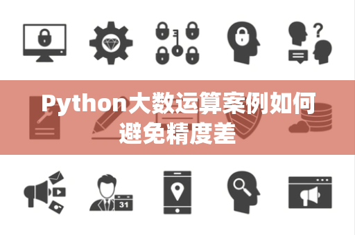Python大数运算案例如何避免精度差 Python大数运算案例如何避免精度差