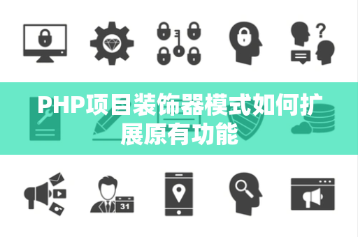 PHP项目装饰器模式如何扩展原有功能 PHP项目装饰器模式如何扩展原有功能