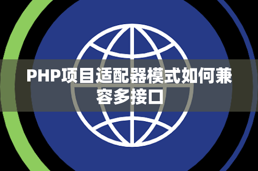 PHP项目适配器模式如何兼容多接口 PHP项目适配器模式如何兼容多接口
