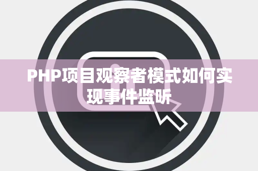 PHP项目观察者模式如何实现事件监听 PHP项目观察者模式如何实现事件监听