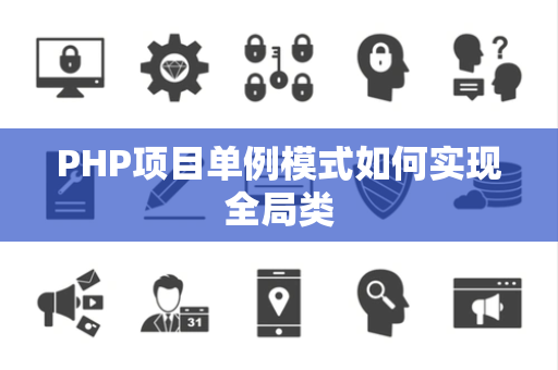 PHP项目单例模式如何实现全局类 PHP项目单例模式如何实现全局类