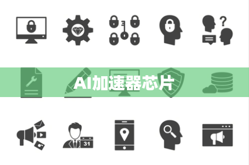 AI加速器芯片 AI加速器芯片