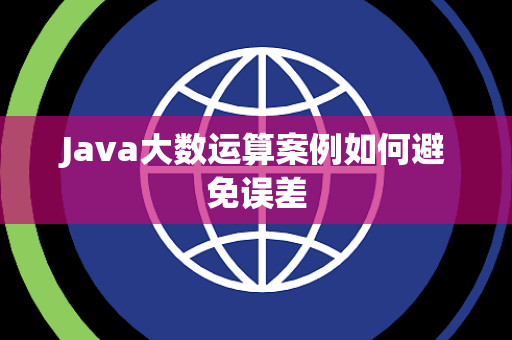 Java大数运算案例如何避免误差 Java大数运算案例如何避免误差