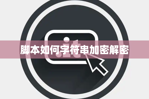 脚本如何字符串加密解密 脚本如何字符串加密解密