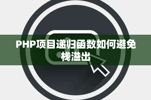PHP项目递归函数如何避免栈溢出 PHP项目递归函数如何避免栈溢出