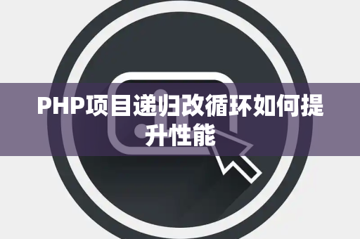 PHP项目递归改循环如何提升性能 PHP项目递归改循环如何提升性能