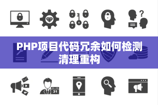 PHP项目代码冗余如何检测清理重构 PHP项目代码冗余如何检测清理重构