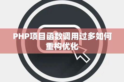 PHP项目函数调用过多如何重构优化 PHP项目函数调用过多如何重构优化