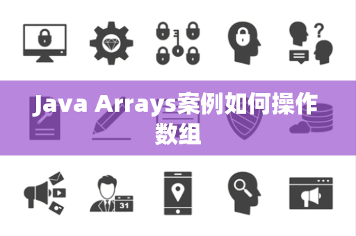 Java Arrays案例如何操作数组 Java Arrays案例如何操作数组