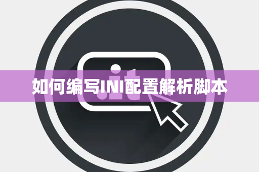 如何编写INI配置解析脚本 如何编写INI配置解析脚本