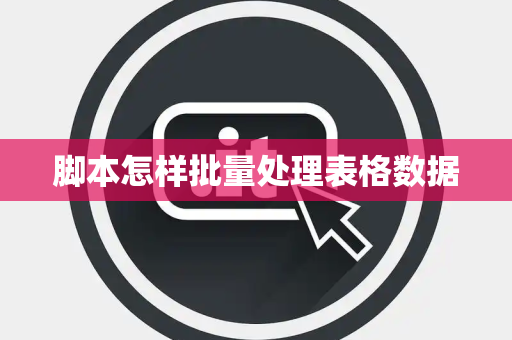 脚本怎样批量处理表格数据 脚本怎样批量处理表格数据