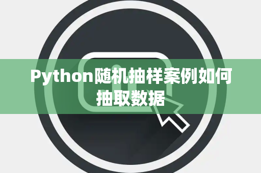 Python随机抽样案例如何抽取数据 Python随机抽样案例如何抽取数据