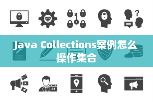 Java Collections案例怎么操作集合 Java Collections案例怎么操作集合