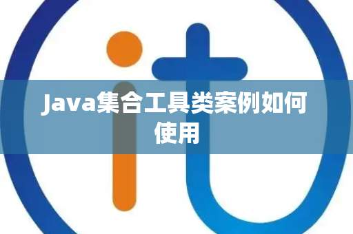 Java集合工具类案例如何使用 Java集合工具类案例如何使用