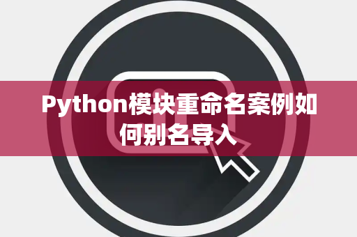 Python模块重命名案例如何别名导入 Python模块重命名案例如何别名导入