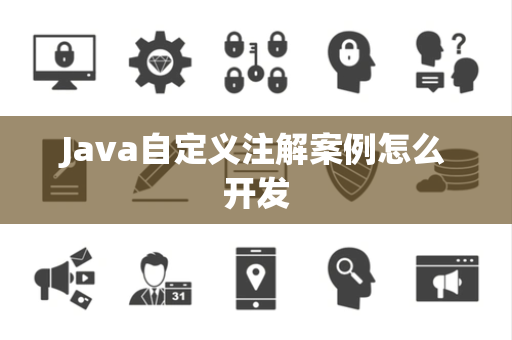 Java自定义注解案例怎么开发 Java自定义注解案例怎么开发