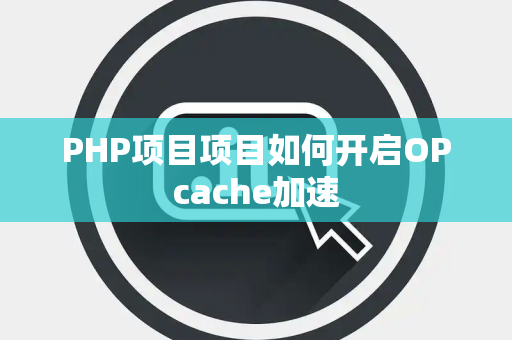 PHP项目项目如何开启OPcache加速 PHP项目项目如何开启OPcache加速