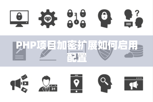 PHP项目加密扩展如何启用配置 PHP项目加密扩展如何启用配置